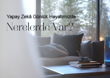Yapay Zekâ Günlük Hayatımızda Nerelerde Var?